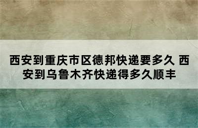 西安到重庆市区德邦快递要多久 西安到乌鲁木齐快递得多久顺丰